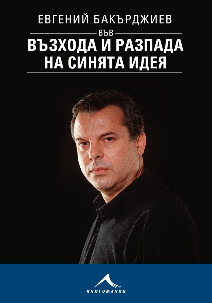 “Евгений Бакърджиев във възхода и разпада на синята идея” - горчивата истина за прехода 